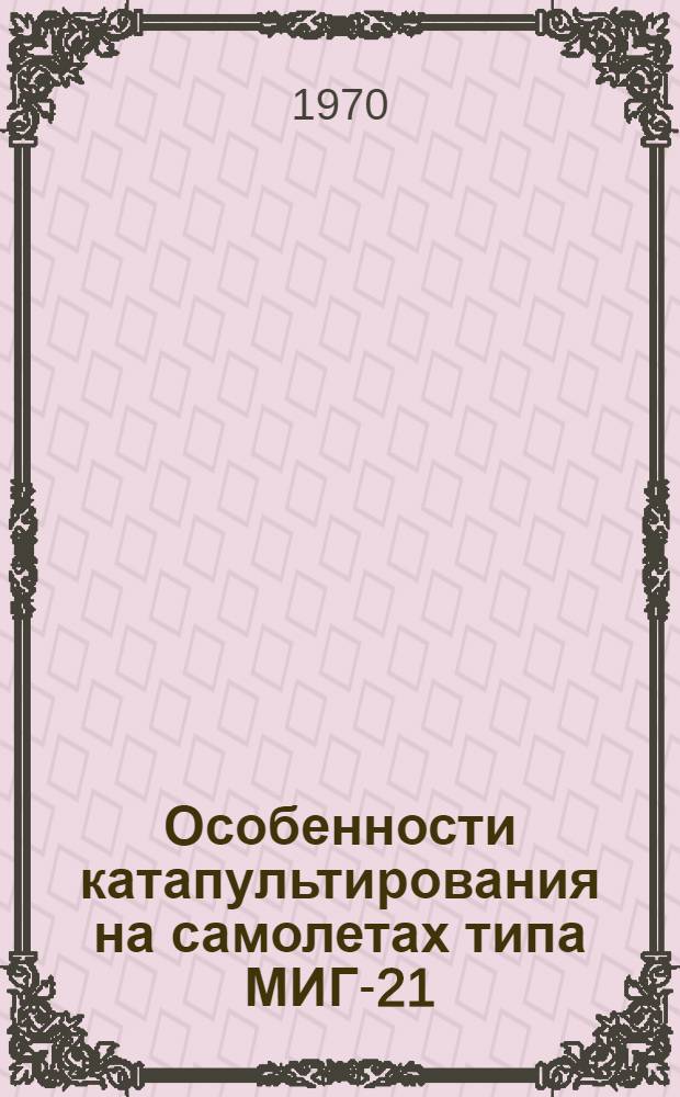Особенности катапультирования на самолетах типа МИГ-21 (система КМ-1) : Лекция