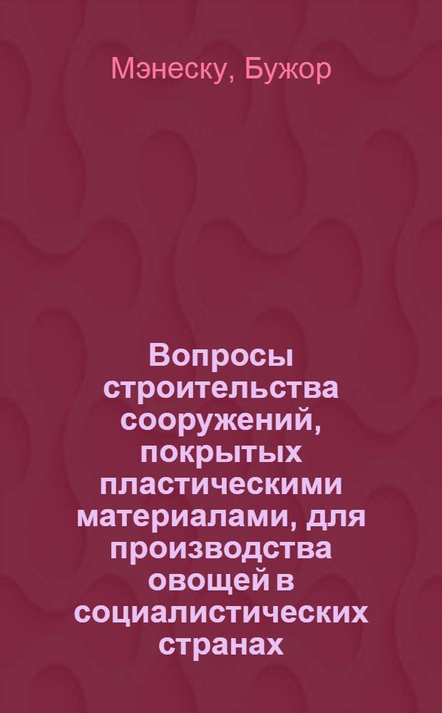 Вопросы строительства сооружений, покрытых пластическими материалами, для производства овощей в социалистических странах