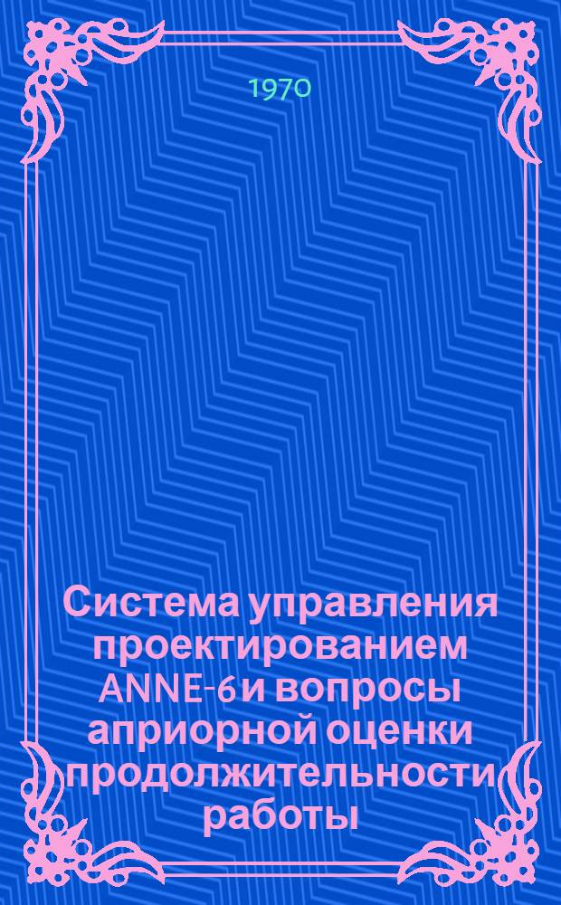Система управления проектированием ANNE-6 и вопросы априорной оценки продолжительности работы : Автореф. дис. на соискание учен. степени канд. техн. наук : (255)