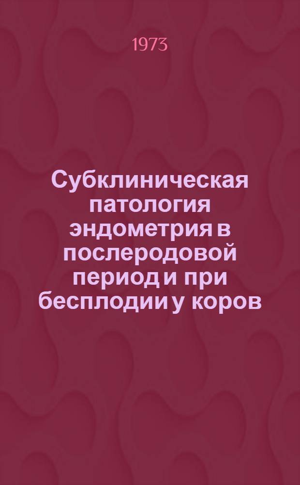 Субклиническая патология эндометрия в послеродовой период и при бесплодии у коров : Автореф. дис. на соиск. учен. степени д-ра вет. наук : (16.00.07)