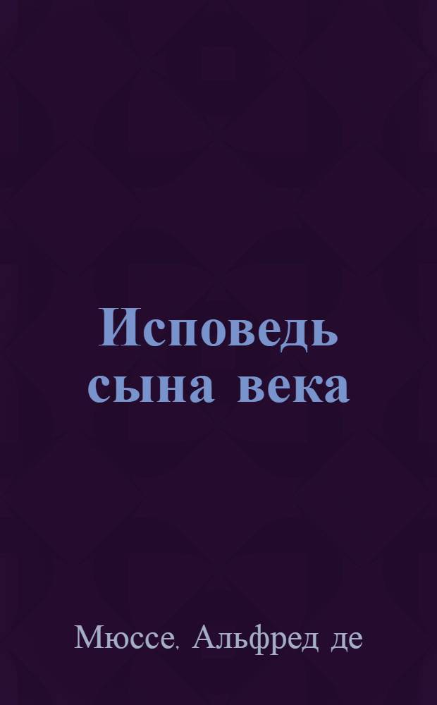 Исповедь сына века: Роман; Новеллы / Вступ. статья А. Андрес; Примеч. Ю. Красовского; Ил.: В. Зенькович