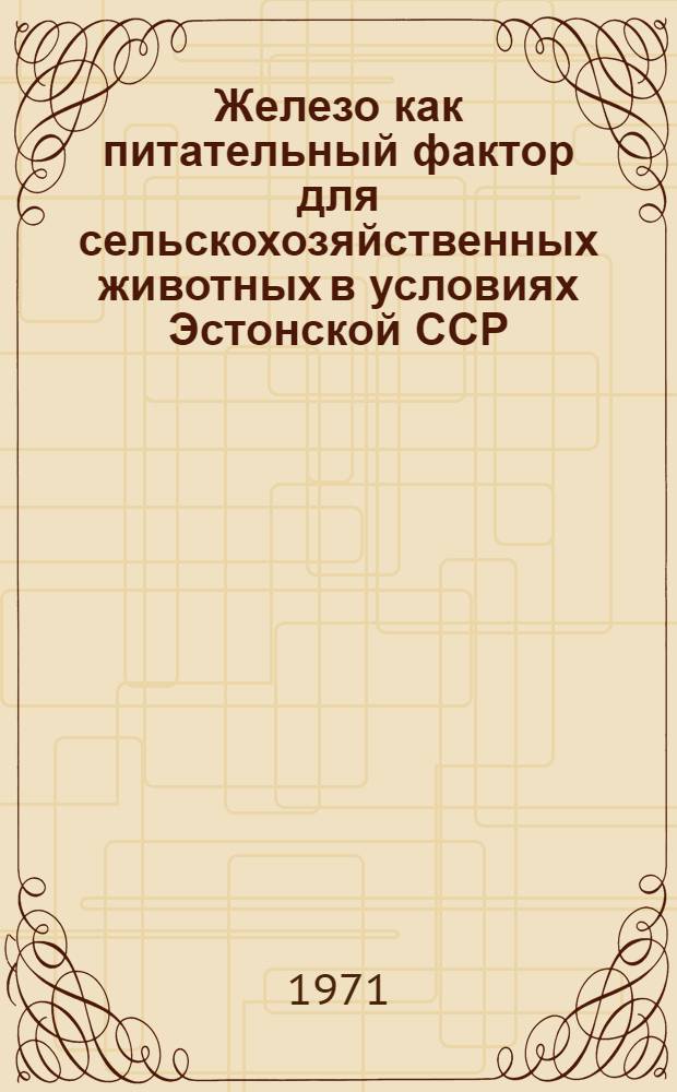 Железо как питательный фактор для сельскохозяйственных животных в условиях Эстонской ССР : Автореф. дис. на соискание учен. степени канд. с.-х. наук : (551)