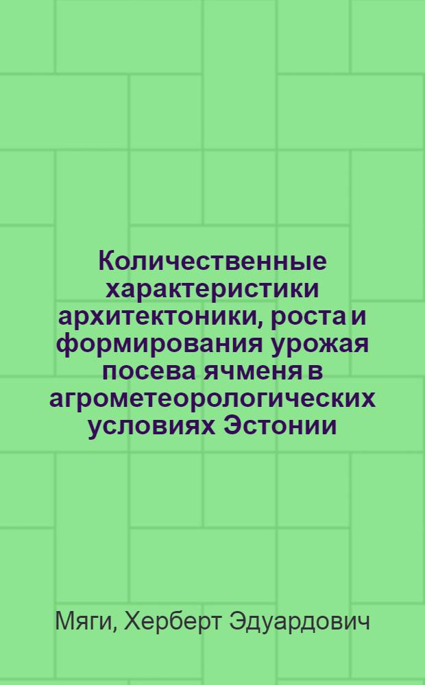 Количественные характеристики архитектоники, роста и формирования урожая посева ячменя в агрометеорологических условиях Эстонии : Автореф. дис. на соиск. учен. степени канд. биол. наук : (03.00.16)