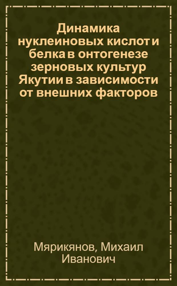 Динамика нуклеиновых кислот и белка в онтогенезе зерновых культур Якутии в зависимости от внешних факторов : Автореф. дис. на соиск. учен. степени канд. биол. наук : (03.00.04)