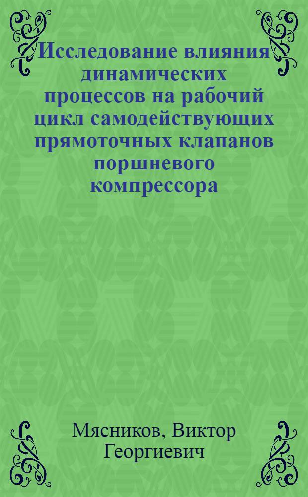Исследование влияния динамических процессов на рабочий цикл самодействующих прямоточных клапанов поршневого компрессора : Автореф. дис. на соиск. учен. степени канд. техн. наук : (05.04.03)