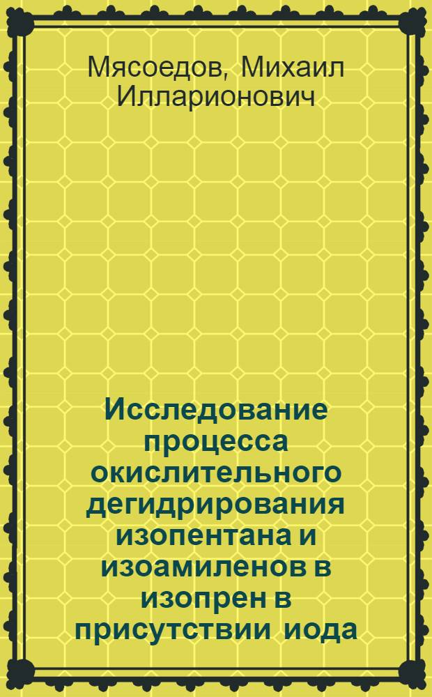 Исследование процесса окислительного дегидрирования изопентана и изоамиленов в изопрен в присутствии иода : Автореф. дис. на соиск. учен. степени канд. хим. наук : (05.17.04)