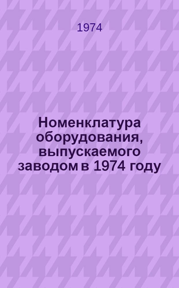 Номенклатура оборудования, выпускаемого заводом в 1974 году
