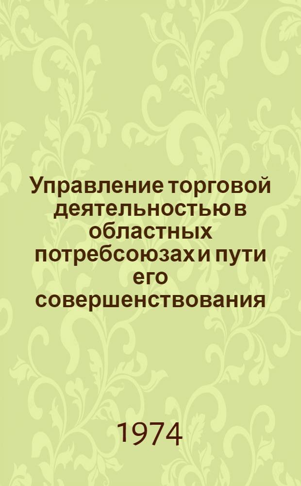 Управление торговой деятельностью в областных потребсоюзах и пути его совершенствования : Автореф. дис. на соиск. учен. степени канд. экон. наук : (08.00.05)
