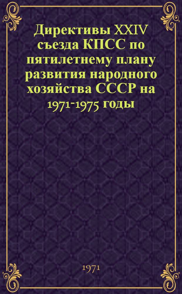 Директивы XXIV съезда КПСС по пятилетнему плану развития народного хозяйства СССР на 1971-1975 годы : Проект ЦК КПСС