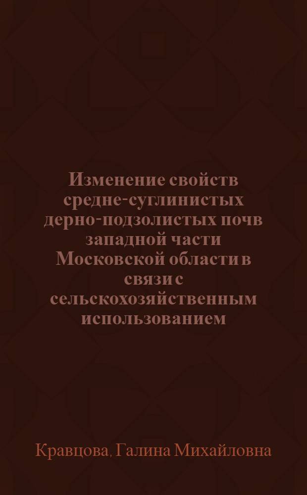 Изменение свойств средне-суглинистых дерно-подзолистых почв западной части Московской области в связи с сельскохозяйственным использованием : Автореф. дис. на соискание учен. степени канд. с.-х. наук : (532)