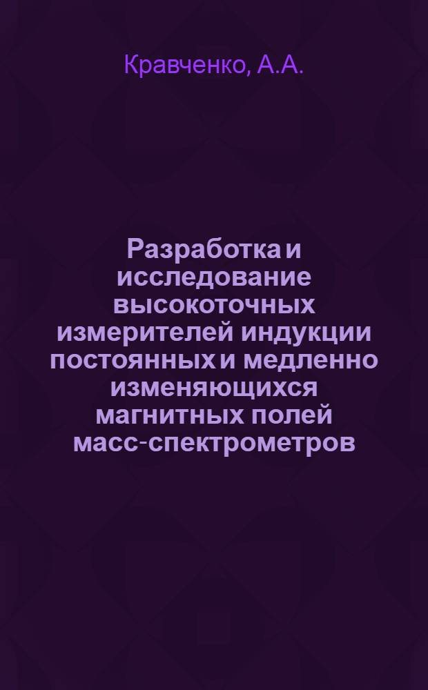 Разработка и исследование высокоточных измерителей индукции постоянных и медленно изменяющихся магнитных полей масс-спектрометров : Автореф. дис. на соискание учен. степени канд. техн. наук : (246)