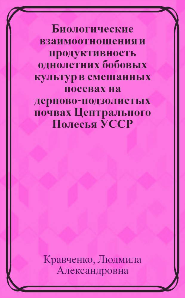 Биологические взаимоотношения и продуктивность однолетних бобовых культур в смешанных посевах на дерново-подзолистых почвах Центрального Полесья УССР : Автореф. дис. на соиск. учен. степени канд. с.-х. наук