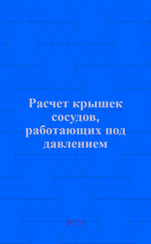 Расчет крышек сосудов, работающих под давлением : Автореф. дис. на соискание учен. степени канд. техн. наук : (181)