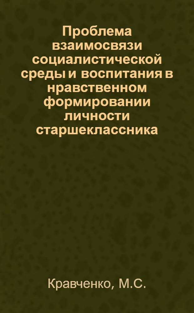 Проблема взаимосвязи социалистической среды и воспитания в нравственном формировании личности старшеклассника : Автореф. дис. на соискание учен. степени канд. пед. наук : (730)