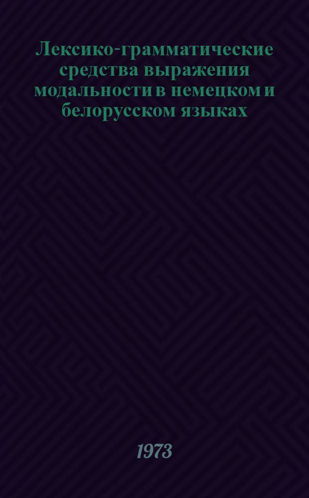 Лексико-грамматические средства выражения модальности в немецком и белорусском языках : Автореф. дис. на соиск. учен. степени канд. филол. наук : (10.02.02)