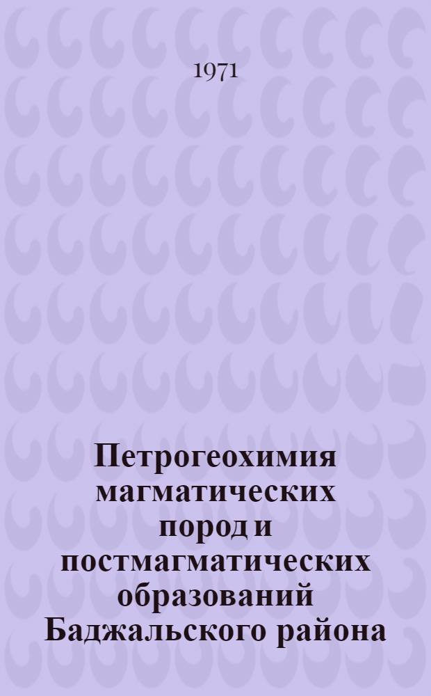 Петрогеохимия магматических пород и постмагматических образований Баджальского района : Автореф. дис. на соискание учен. степени канд. геол.-минерал. наук : (127)