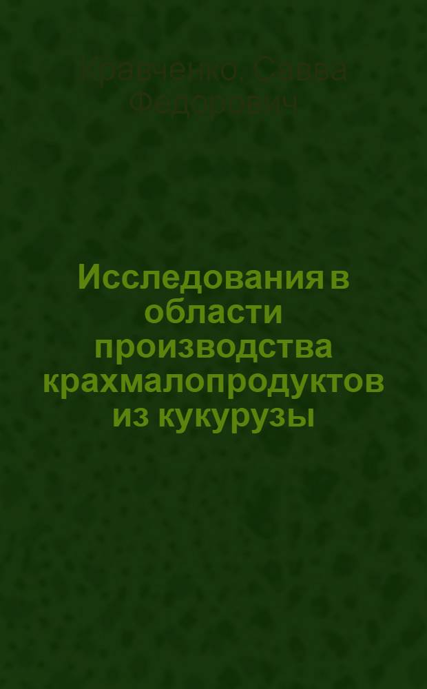 Исследования в области производства крахмалопродуктов из кукурузы : Доклад, обобщ. выполн. и опубл. работы и изобретения, представл. на соискание учен. степени канд. техн. наук : (05.361)