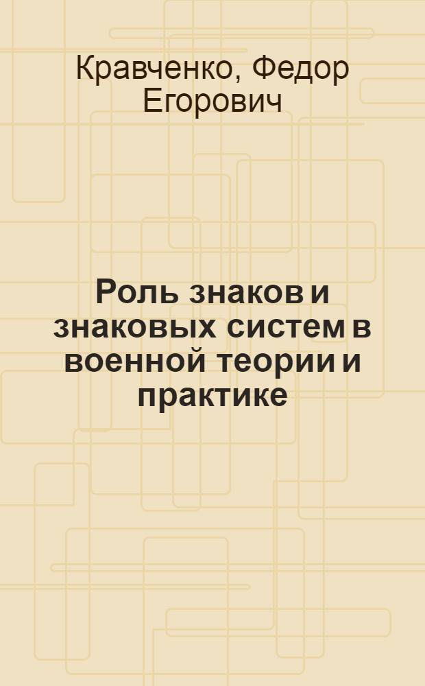 Роль знаков и знаковых систем в военной теории и практике : Автореф. дис. на соиск. учен. степени канд. филос. наук : (00.01)