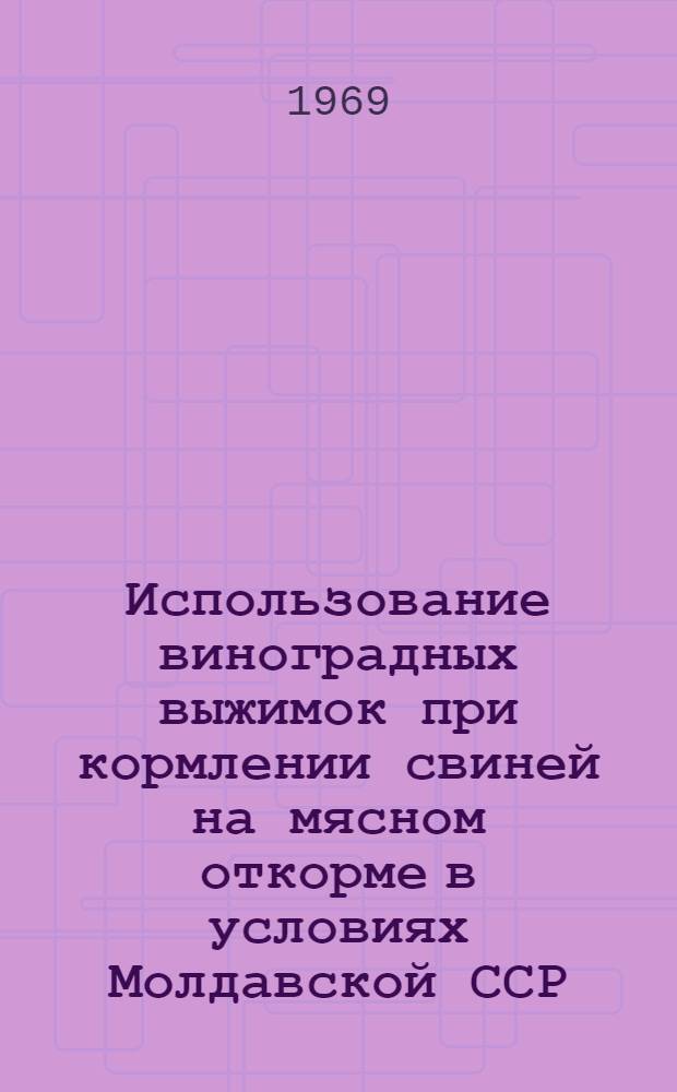 Использование виноградных выжимок при кормлении свиней на мясном откорме в условиях Молдавской ССР : Автореф. дис. на соискание учен. степени канд. с.-х. наук : (551)