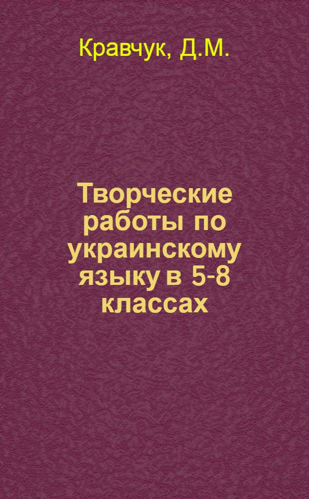 Творческие работы по украинскому языку в 5-8 классах : (Принципы, система, методика) : Автореф. дис. на соискание учен. степени канд. пед. наук : (732)