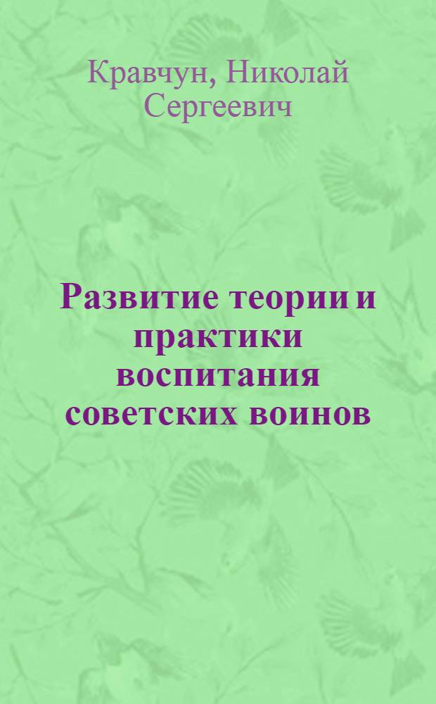 Развитие теории и практики воспитания советских воинов : Автореф. дис. на соиск. учен. степени д-ра пед. наук : (13.00.01)