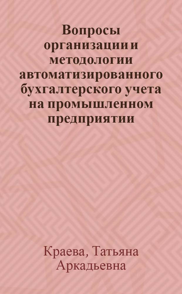 Вопросы организации и методологии автоматизированного бухгалтерского учета на промышленном предприятии : Автореф. дис. на соиск. учен. степени канд. экон. наук : (08.00.13)