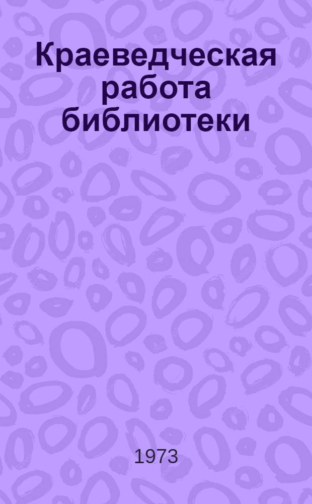 Краеведческая работа библиотеки : Метод. рекомендации в помощь массовым б-кам
