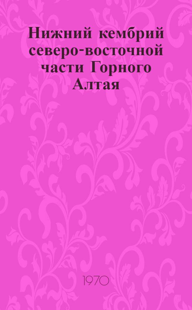 Нижний кембрий северо-восточной части Горного Алтая : (Стратиграфия, история геол. развития) : Автореф. дис. на соискание учен. степени канд. геол.-минерал. наук : (04.128)