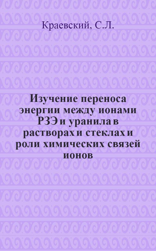 Изучение переноса энергии между ионами РЗЭ и уранила в растворах и стеклах и роли химических связей ионов : Автореф. дис. на соискание учен. степени канд. физ.-мат. наук : (042)
