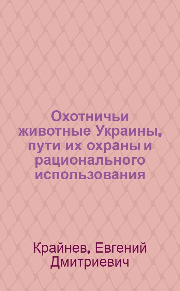 Охотничьи животные Украины, пути их охраны и рационального использования : Автореф. дис. на соискание учен. степени канд. биол. наук : (097)