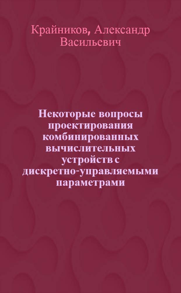 Некоторые вопросы проектирования комбинированных вычислительных устройств с дискретно-управляемыми параметрами (КВУ-ДП) : Автореф. дис. на соиск. учен. степени канд. техн. наук : (13.13)