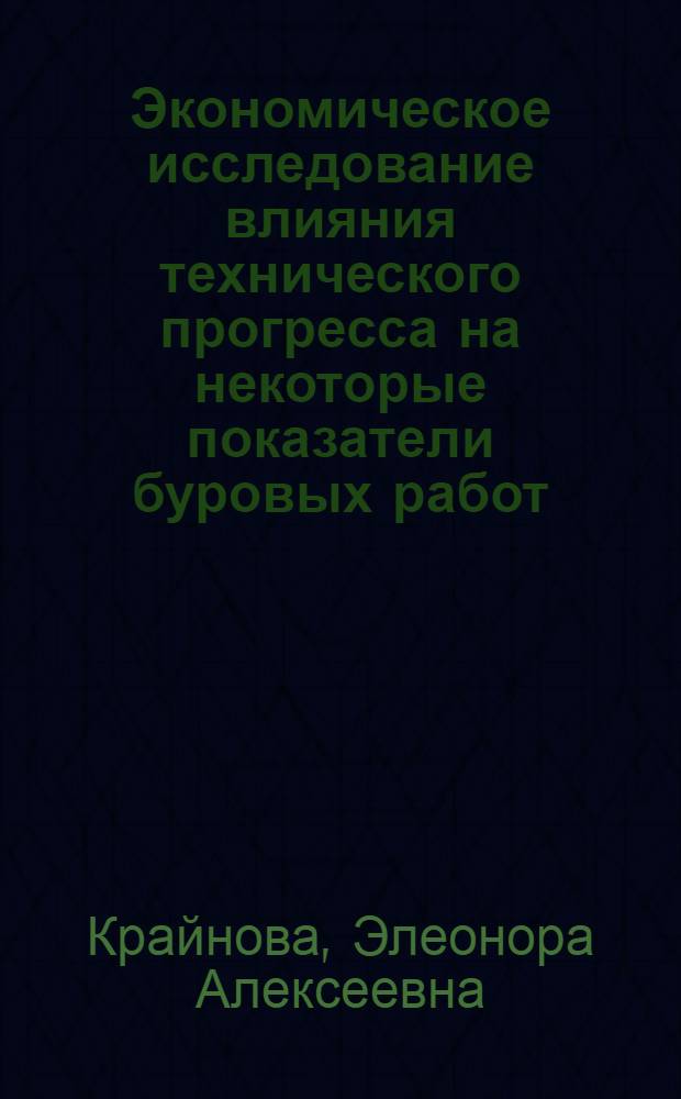 Экономическое исследование влияния технического прогресса на некоторые показатели буровых работ : (На примере буровых предприятий объединения "Куйбышевнефть" и "Башнефть") : Автореф. дис. на соискание учен. степени канд. экон. наук : (594)