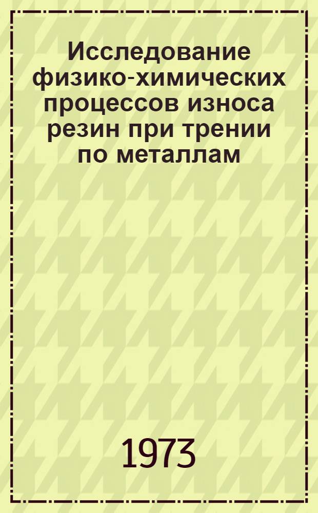 Исследование физико-химических процессов износа резин при трении по металлам : Автореф. дис. на соиск. учен. степени канд. техн. наук : (05.17.12)