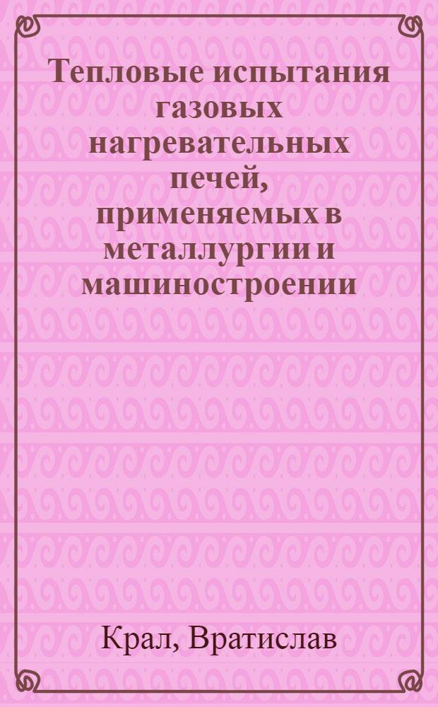 Тепловые испытания газовых нагревательных печей, применяемых в металлургии и машиностроении, с точки зрения оптимизации использования топлива