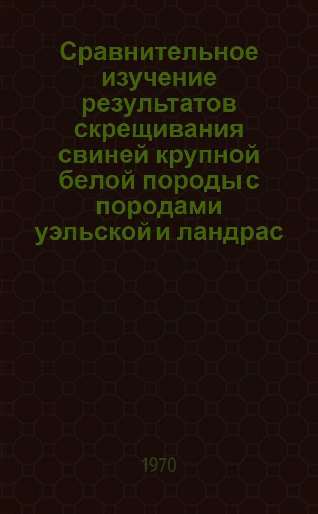 Сравнительное изучение результатов скрещивания свиней крупной белой породы с породами уэльской и ландрас : Автореф. дис. на соискание учен. степени канд. с.-х. наук