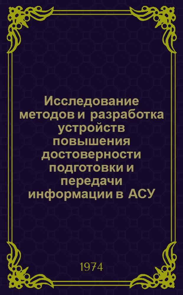 Исследование методов и разработка устройств повышения достоверности подготовки и передачи информации в АСУ : Автореф. дис. на соиск. учен. степени канд. техн. наук : (05.13.05)
