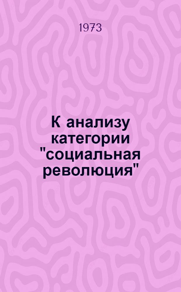 К анализу категории "социальная революция" : Автореф. дис. на соиск. учен. степени д-ра филос. наук : (09.00.01)