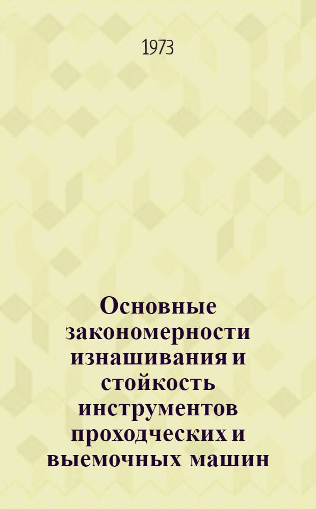Основные закономерности изнашивания и стойкость инструментов проходческих и выемочных машин : Автореф. дис. на соиск. учен. степени д-ра техн. наук : (05.05.06)