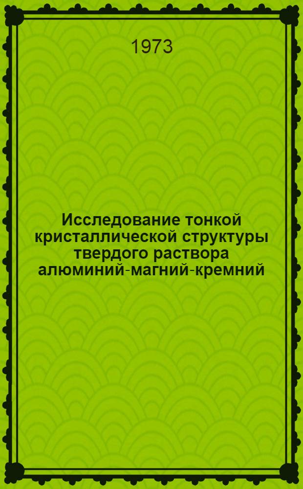 Исследование тонкой кристаллической структуры твердого раствора алюминий-магний-кремний : Автореф. дис. на соиск. учен. степени канд. техн. наук : (05.16.01)
