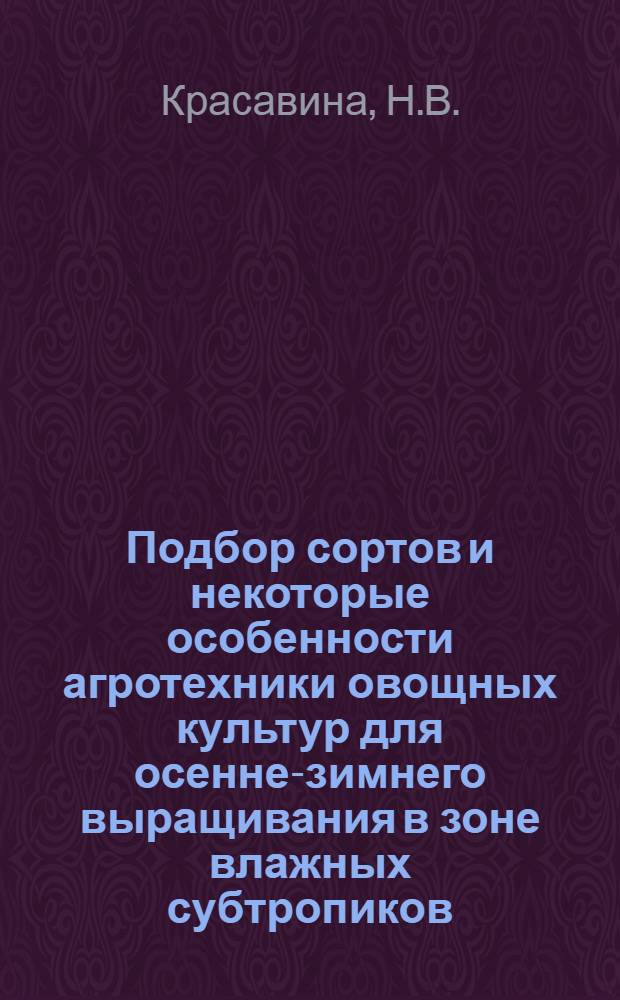 Подбор сортов и некоторые особенности агротехники овощных культур для осенне-зимнего выращивания в зоне влажных субтропиков : Автореф. дис. на соискание учен. степени канд. с.-х. наук : (535)