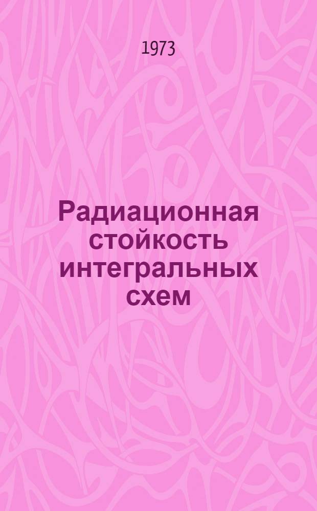 Радиационная стойкость интегральных схем : Обзор отеч. и зарубеж. литературы за 1965-1972 гг