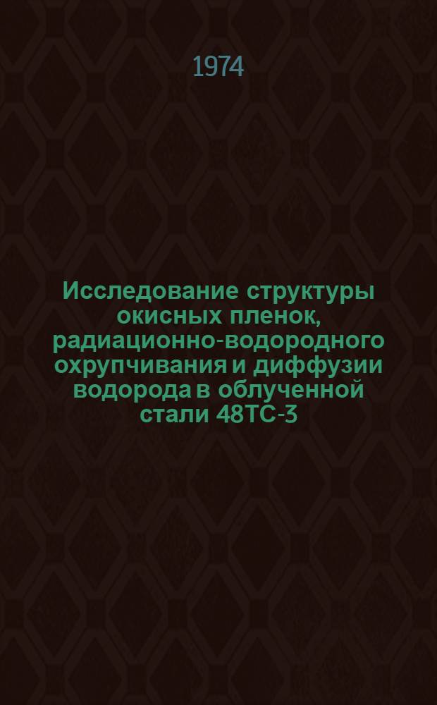 Исследование структуры окисных пленок, радиационно-водородного охрупчивания и диффузии водорода в облученной стали 48ТС-3 : Автореф. дис. на соиск. учен. степени канд. техн. наук : (05.14.03)