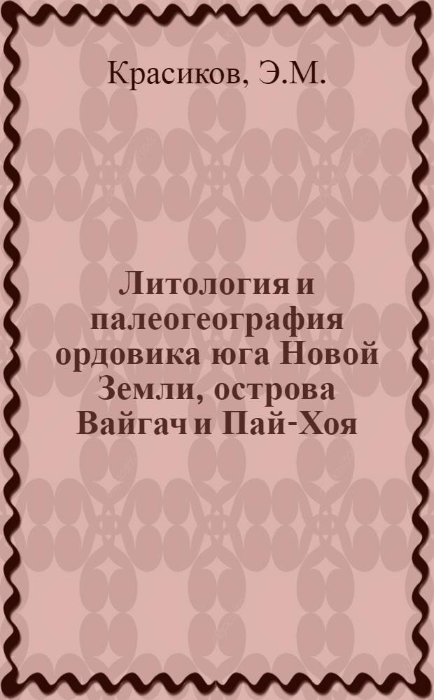 Литология и палеогеография ордовика юга Новой Земли, острова Вайгач и Пай-Хоя : Автореф. дис. на соискание учен. степени канд. геол.-минерал. наук : (127)