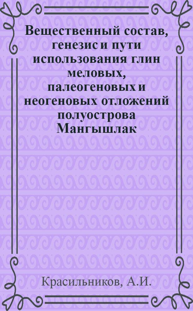 Вещественный состав, генезис и пути использования глин меловых, палеогеновых и неогеновых отложений полуострова Мангышлак : Автореф. дис. на соискание учен. степени канд. геол.-минерал. наук : (134)