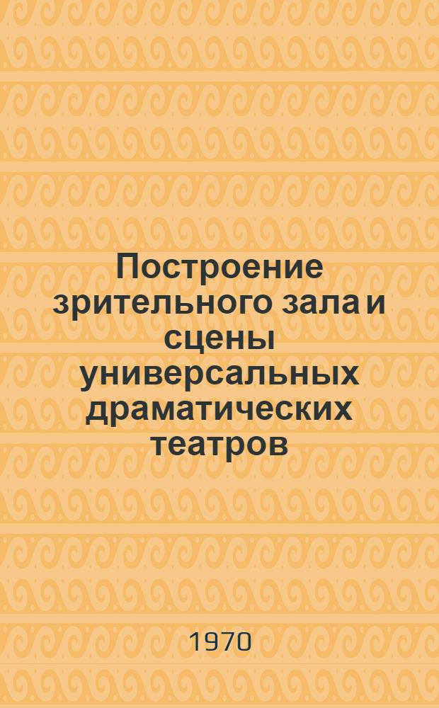 Построение зрительного зала и сцены универсальных драматических театров : Автореф. дис. на соискание учен. степени канд. архитектуры