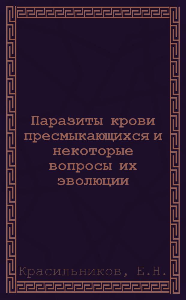 Паразиты крови пресмыкающихся и некоторые вопросы их эволюции : Автореф. дис. на соискание учен. степени д-ра биол. наук : (097)