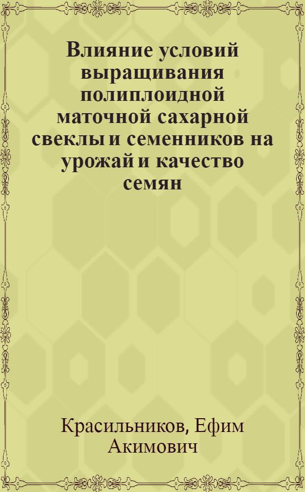 Влияние условий выращивания полиплоидной маточной сахарной свеклы и семенников на урожай и качество семян : Автореф. дис. на соиск. учен. степени канд. с.-х. наук : (06.01.05)