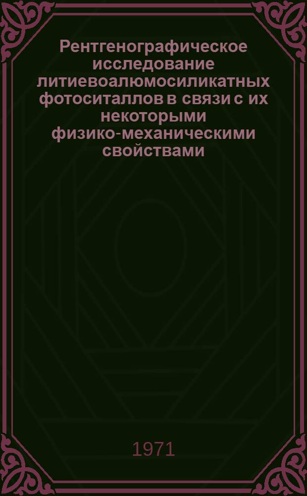 Рентгенографическое исследование литиевоалюмосиликатных фотоситаллов в связи с их некоторыми физико-механическими свойствами : Автореф. дис. на соискание учен. степени канд. физ.-мат. наук : (046)