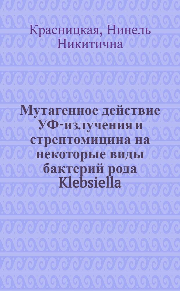 Мутагенное действие УФ-излучения и стрептомицина на некоторые виды бактерий рода Klebsiella : Автореф. дис. на соиск. учен. степени канд. биол. наук : (00.07)