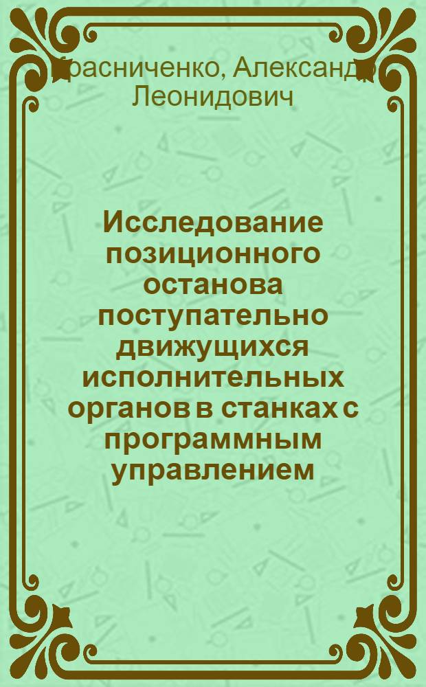 Исследование позиционного останова поступательно движущихся исполнительных органов в станках с программным управлением : Автореф. дис. на соискание учен. степени канд. техн. наук : (169)